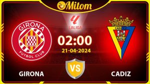 Nhận định Girona vs Cadiz 02h00 21/04/2024 La Liga