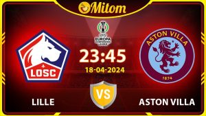 Nhận định Lille vs Aston Villa 23h45 18/04/2024 cúp C3